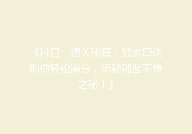 《科目一通关秘籍：独家口诀助你轻松满分，揭秘那些不传之秘！》