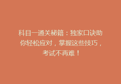 科目一通关秘籍：独家口诀助你轻松应对，掌握这些技巧，考试不再难！