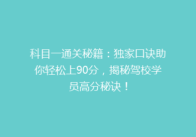 科目一通关秘籍：独家口诀助你轻松上90分，揭秘驾校学员高分秘诀！