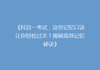 《科目一考试，这些记忆口诀让你轻松过关！揭秘高效记忆秘诀》