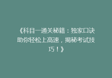 《科目一通关秘籍：独家口诀助你轻松上高速，揭秘考试技巧！》