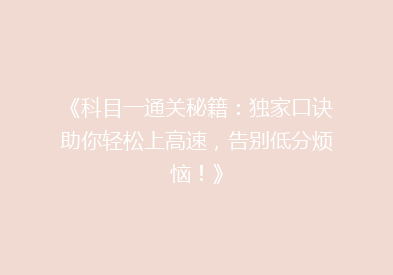 《科目一通关秘籍：独家口诀助你轻松上高速，告别低分烦恼！》