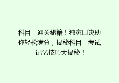 科目一通关秘籍！独家口诀助你轻松满分，揭秘科目一考试记忆技巧大揭秘！