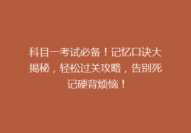 科目一考试必备！记忆口诀大揭秘，轻松过关攻略，告别死记硬背烦恼！