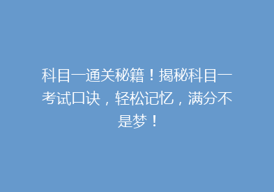 科目一通关秘籍！揭秘科目一考试口诀，轻松记忆，满分不是梦！