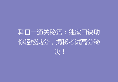 科目一通关秘籍：独家口诀助你轻松满分，揭秘考试高分秘诀！