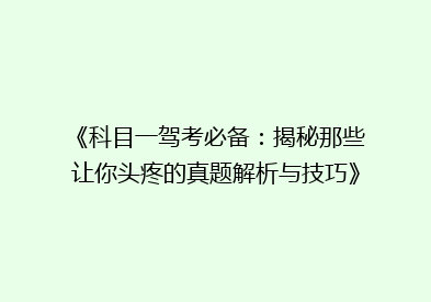 《科目一驾考必备：揭秘那些让你头疼的真题解析与技巧》