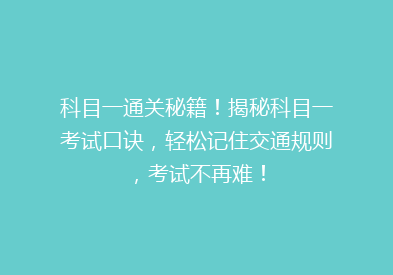 科目一通关秘籍！揭秘科目一考试口诀，轻松记住交通规则，考试不再难！
