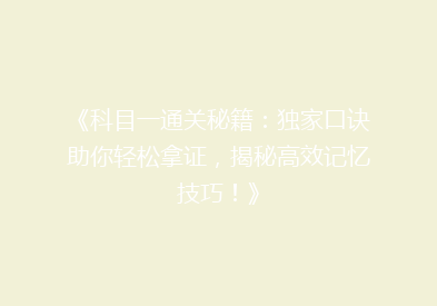 《科目一通关秘籍：独家口诀助你轻松拿证，揭秘高效记忆技巧！》