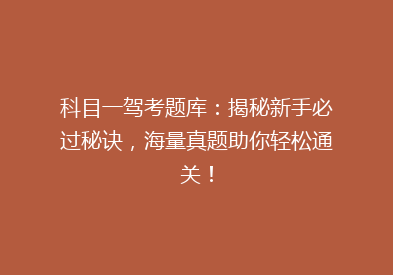 科目一驾考题库：揭秘新手必过秘诀，海量真题助你轻松通关！