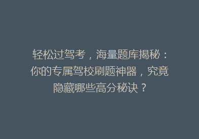 轻松过驾考，海量题库揭秘：你的专属驾校刷题神器，究竟隐藏哪些高分秘诀？