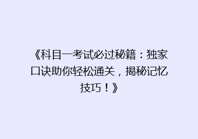 《科目一考试必过秘籍：独家口诀助你轻松通关，揭秘记忆技巧！》