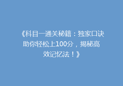 《科目一通关秘籍：独家口诀助你轻松上100分，揭秘高效记忆法！》