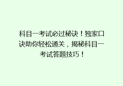 科目一考试必过秘诀！独家口诀助你轻松通关，揭秘科目一考试答题技巧！