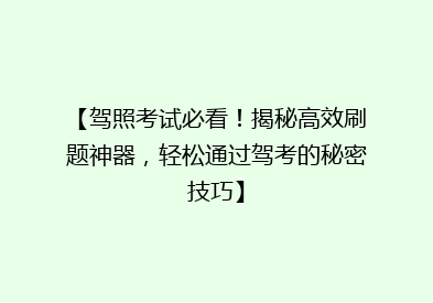【驾照考试必看！揭秘高效刷题神器，轻松通过驾考的秘密技巧】