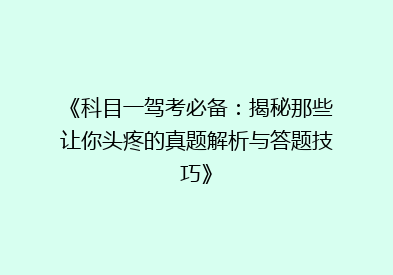 《科目一驾考必备：揭秘那些让你头疼的真题解析与答题技巧》