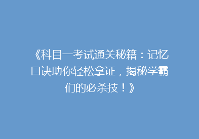 《科目一考试通关秘籍：记忆口诀助你轻松拿证，揭秘学霸们的必杀技！》