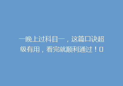 一晚上过科目一，这篇口诀超级有用，看完就顺利通过！✅