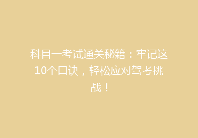 科目一考试通关秘籍：牢记这10个口诀，轻松应对驾考挑战！