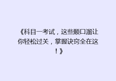 《科目一考试，这些顺口溜让你轻松过关，掌握诀窍全在这！》
