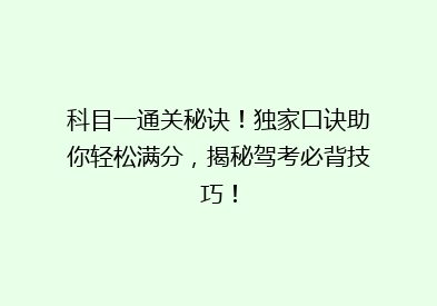 科目一通关秘诀！独家口诀助你轻松满分，揭秘驾考必背技巧！