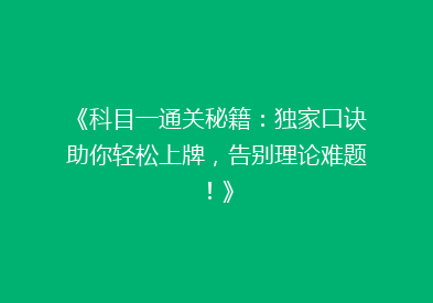 《科目一通关秘籍：独家口诀助你轻松上牌，告别理论难题！》