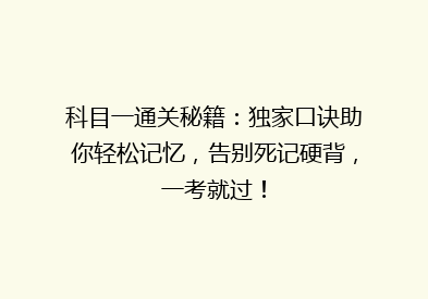 科目一通关秘籍：独家口诀助你轻松记忆，告别死记硬背，一考就过！