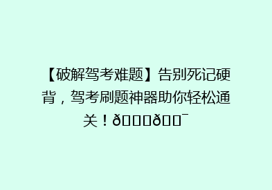 【破解驾考难题】告别死记硬背，驾考刷题神器助你轻松通关！🚗🎯
