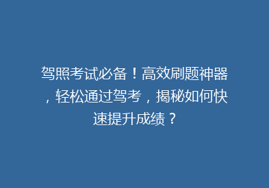 驾照考试必备！高效刷题神器，轻松通过驾考，揭秘如何快速提升成绩？