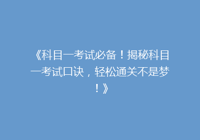 《科目一考试必备！揭秘科目一考试口诀，轻松通关不是梦！》
