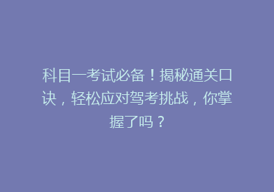 科目一考试必备！揭秘通关口诀，轻松应对驾考挑战，你掌握了吗？
