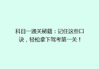 科目一通关秘籍：记住这些口诀，轻松拿下驾考第一关！