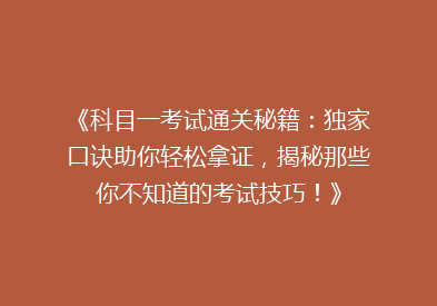 《科目一考试通关秘籍：独家口诀助你轻松拿证，揭秘那些你不知道的考试技巧！》