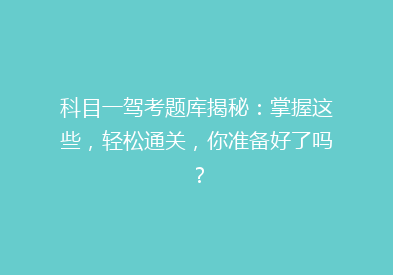 科目一驾考题库揭秘：掌握这些，轻松通关，你准备好了吗？