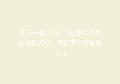 科目一通关秘诀！独家口诀助你轻松满分，揭秘驾考必看技巧！