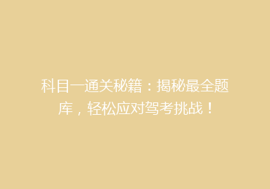科目一通关秘籍：揭秘最全题库，轻松应对驾考挑战！