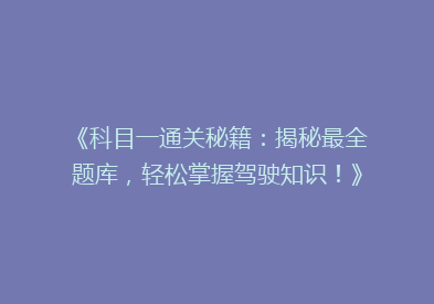 《科目一通关秘籍：揭秘最全题库，轻松掌握驾驶知识！》
