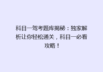 科目一驾考题库揭秘：独家解析让你轻松通关，科目一必看攻略！