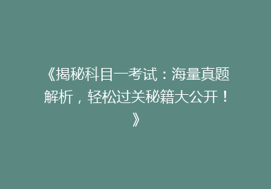 《揭秘科目一考试：海量真题解析，轻松过关秘籍大公开！》