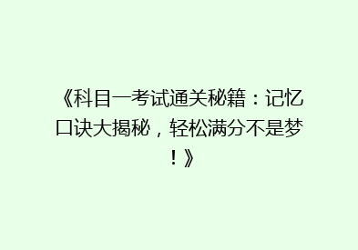《科目一考试通关秘籍：记忆口诀大揭秘，轻松满分不是梦！》