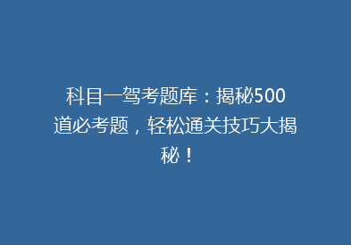 科目一驾考题库：揭秘500道必考题，轻松通关技巧大揭秘！