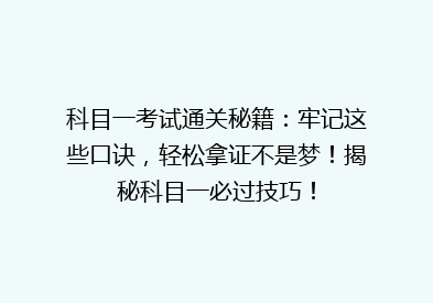科目一考试通关秘籍：牢记这些口诀，轻松拿证不是梦！揭秘科目一必过技巧！