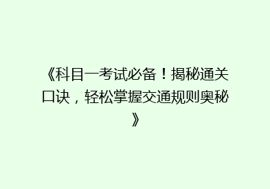 《科目一考试必备！揭秘通关口诀，轻松掌握交通规则奥秘》