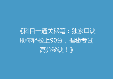《科目一通关秘籍：独家口诀助你轻松上90分，揭秘考试高分秘诀！》