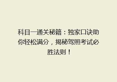 科目一通关秘籍：独家口诀助你轻松满分，揭秘驾照考试必胜法则！