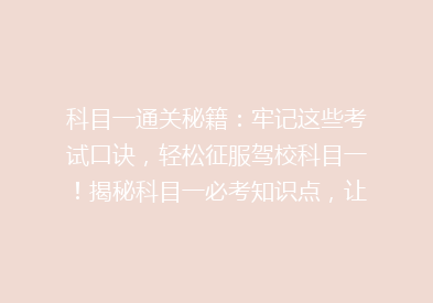 科目一通关秘籍：牢记这些考试口诀，轻松征服驾校科目一！揭秘科目一必考知识点，让你一次过！