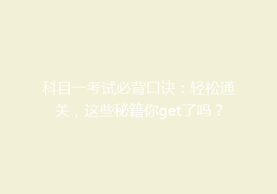 科目一考试必背口诀：轻松通关，这些秘籍你get了吗？