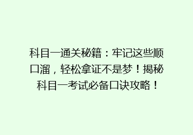 科目一通关秘籍：牢记这些顺口溜，轻松拿证不是梦！揭秘科目一考试必备口诀攻略！