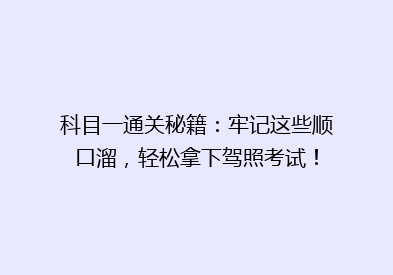 科目一通关秘籍：牢记这些顺口溜，轻松拿下驾照考试！