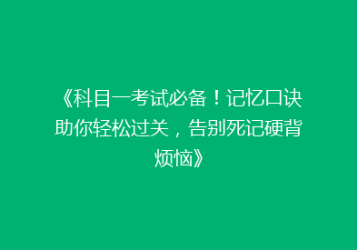 《科目一考试必备！记忆口诀助你轻松过关，告别死记硬背烦恼》